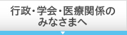 行政・学会・医療関係のみなさまへ