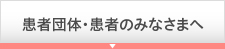 患者団体・患者のみなさまへ